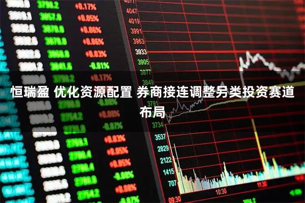 恒瑞盈 优化资源配置 券商接连调整另类投资赛道布局